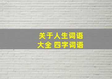 关于人生词语大全 四字词语